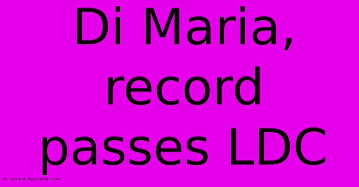 Di Maria, Record Passes LDC