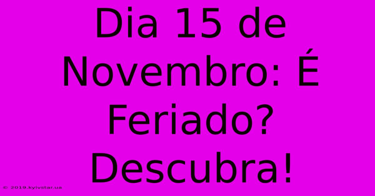 Dia 15 De Novembro: É Feriado? Descubra!