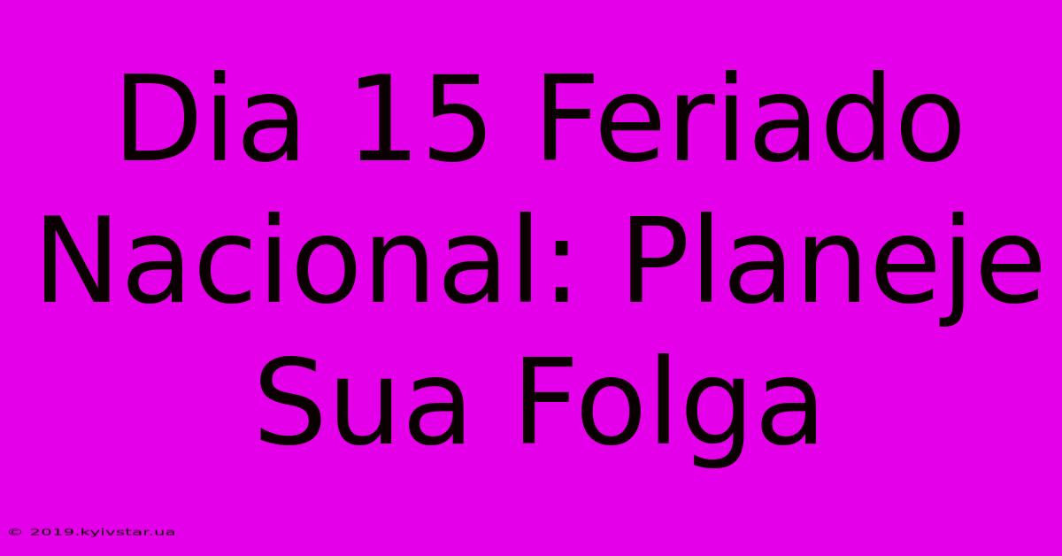 Dia 15 Feriado Nacional: Planeje Sua Folga