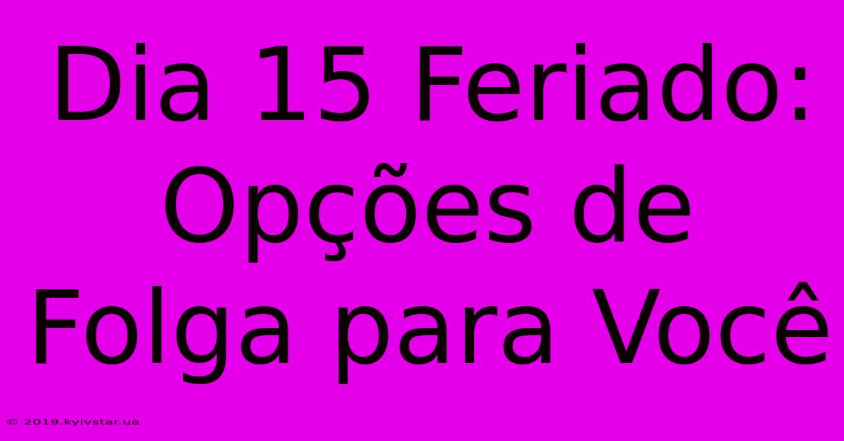 Dia 15 Feriado: Opções De Folga Para Você