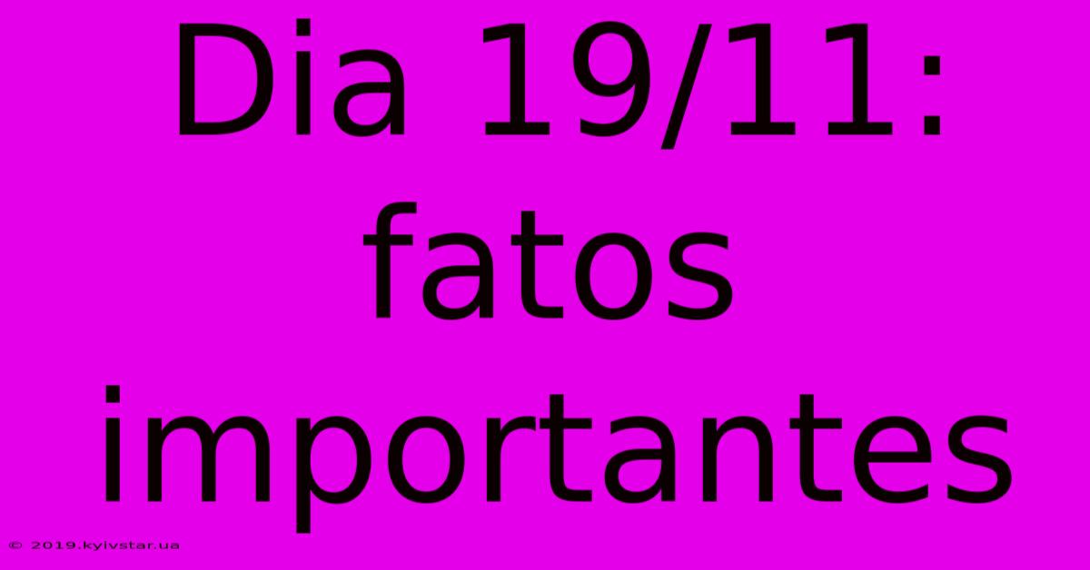 Dia 19/11: Fatos Importantes