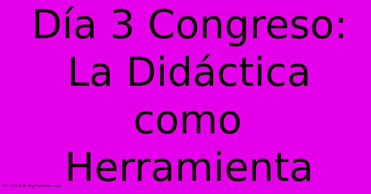 Día 3 Congreso: La Didáctica Como Herramienta