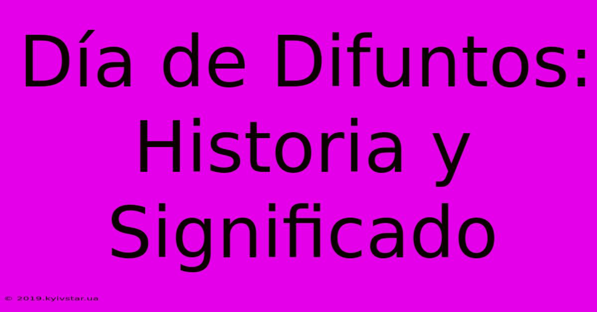 Día De Difuntos: Historia Y Significado 