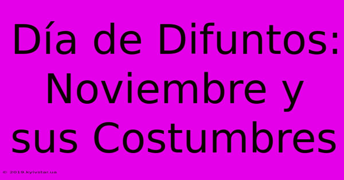 Día De Difuntos: Noviembre Y Sus Costumbres 