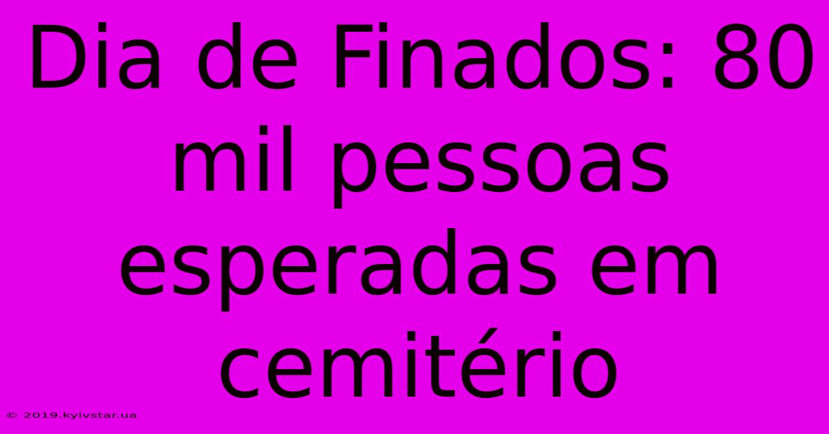 Dia De Finados: 80 Mil Pessoas Esperadas Em Cemitério