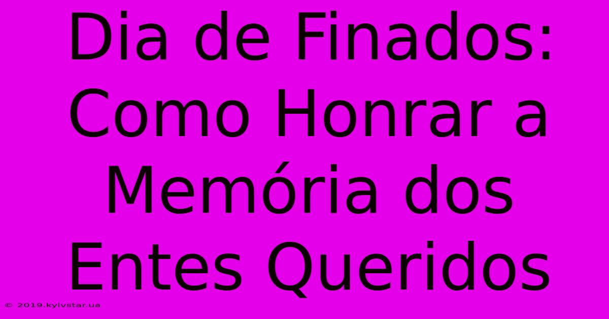 Dia De Finados:  Como Honrar A Memória Dos Entes Queridos 