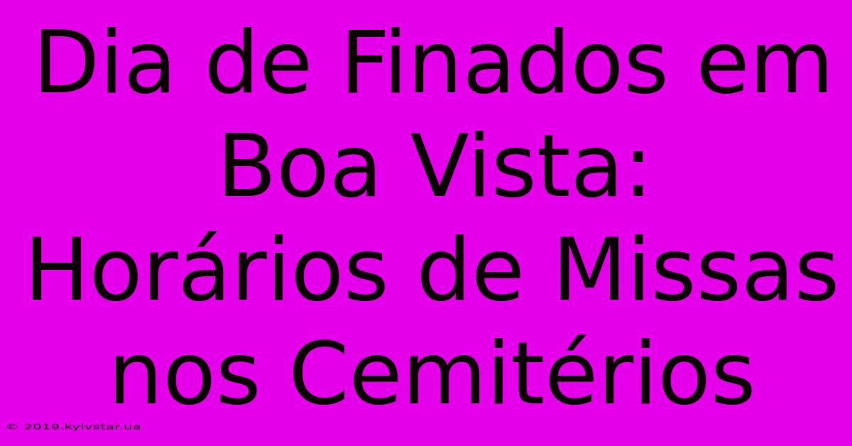 Dia De Finados Em Boa Vista: Horários De Missas Nos Cemitérios