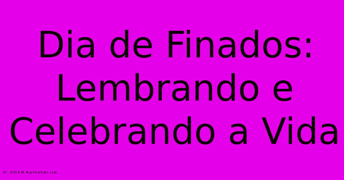 Dia De Finados: Lembrando E Celebrando A Vida