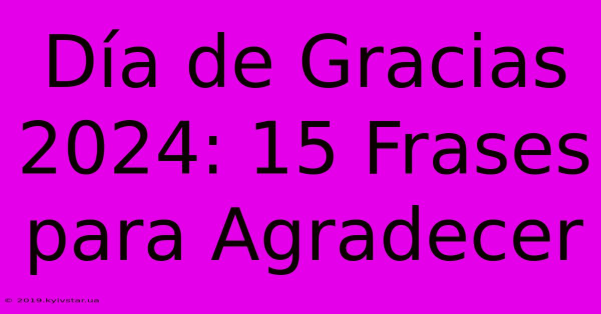 Día De Gracias 2024: 15 Frases Para Agradecer