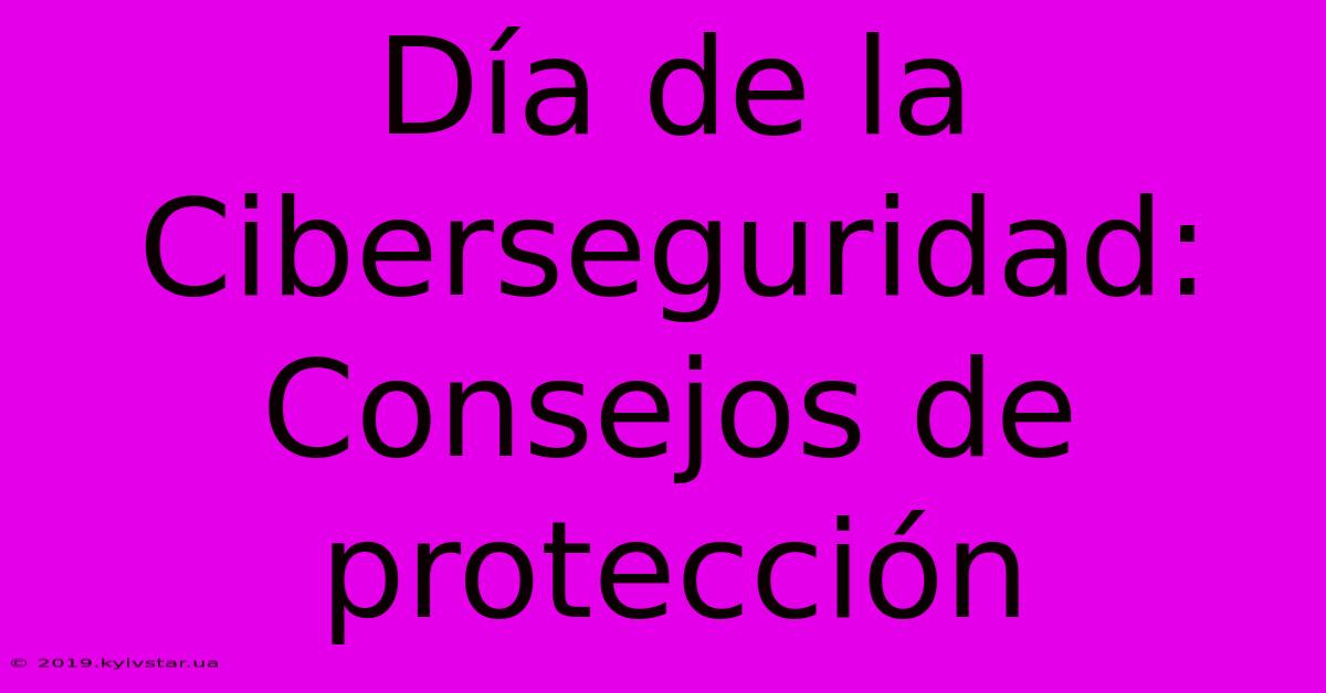 Día De La Ciberseguridad: Consejos De Protección