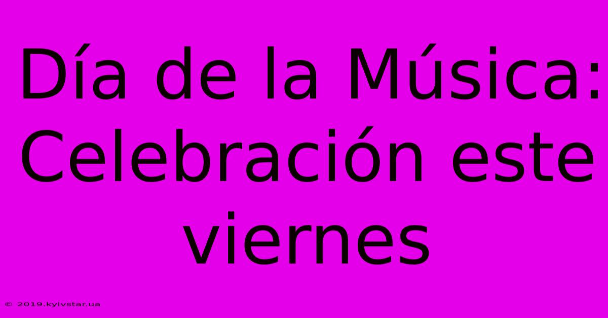 Día De La Música: Celebración Este Viernes