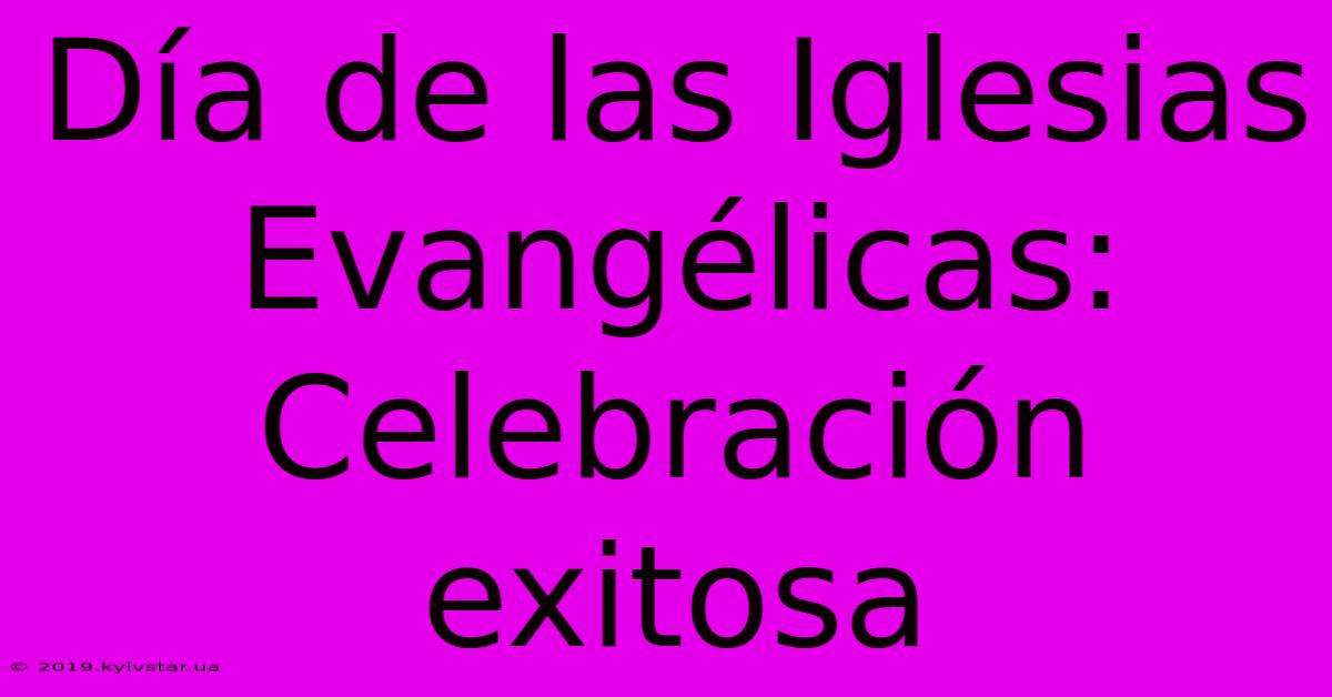 Día De Las Iglesias Evangélicas: Celebración Exitosa