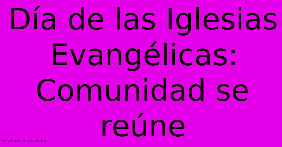 Día De Las Iglesias Evangélicas: Comunidad Se Reúne