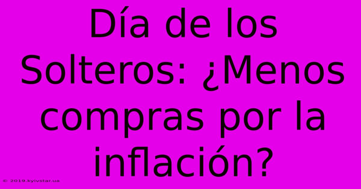 Día De Los Solteros: ¿Menos Compras Por La Inflación?