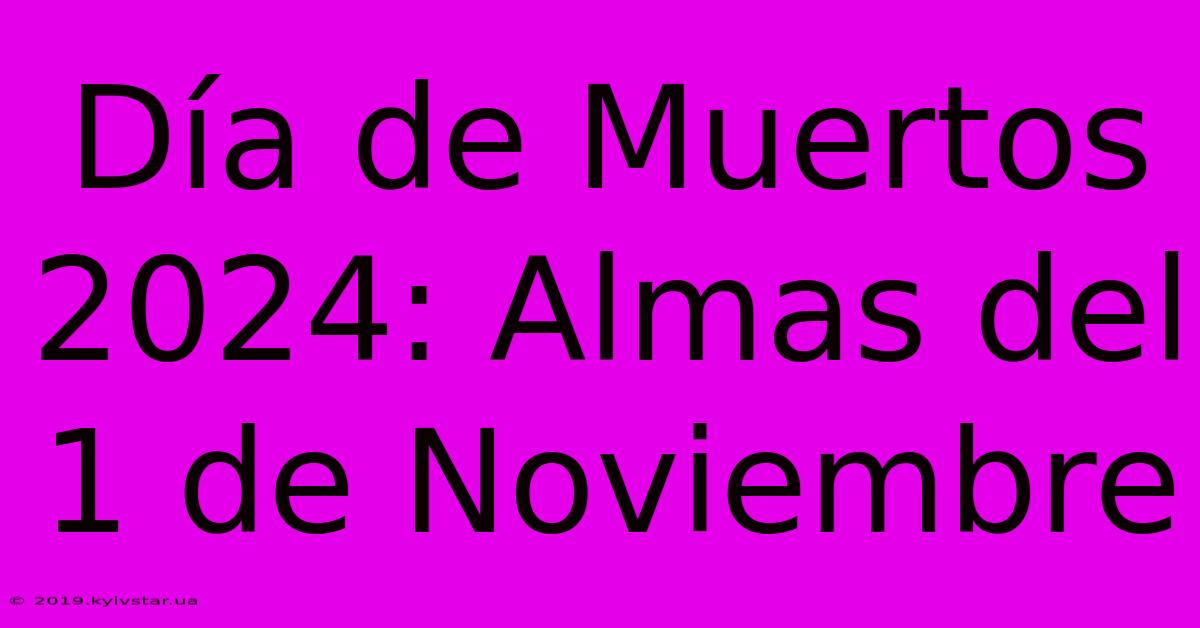 Día De Muertos 2024: Almas Del 1 De Noviembre