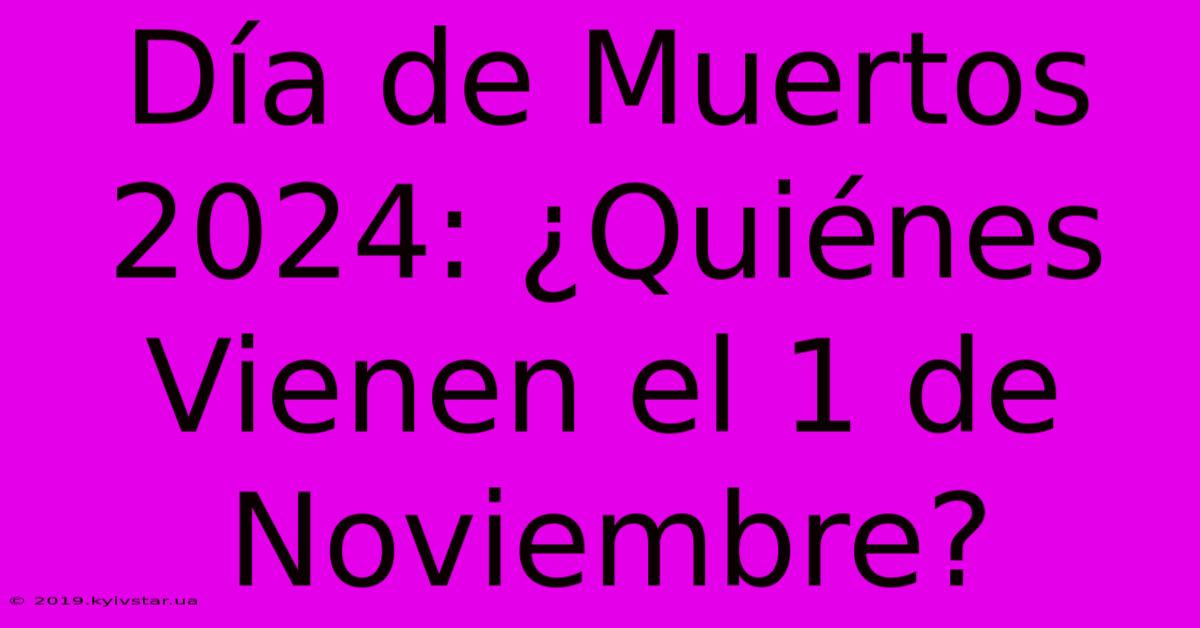 Día De Muertos 2024: ¿Quiénes Vienen El 1 De Noviembre? 