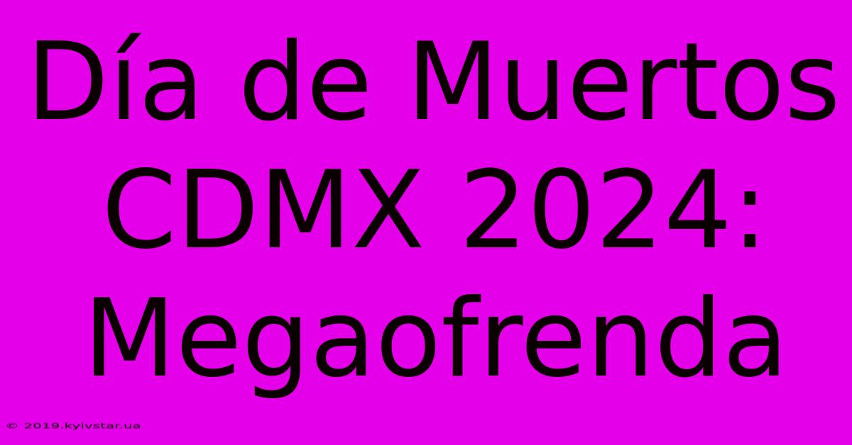 Día De Muertos CDMX 2024: Megaofrenda