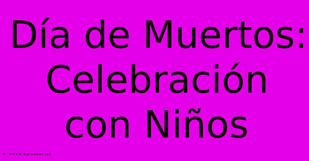 Día De Muertos: Celebración Con Niños