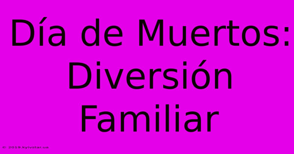 Día De Muertos: Diversión Familiar