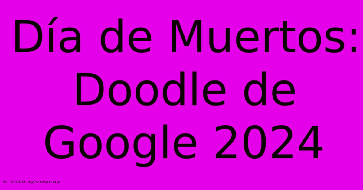 Día De Muertos: Doodle De Google 2024