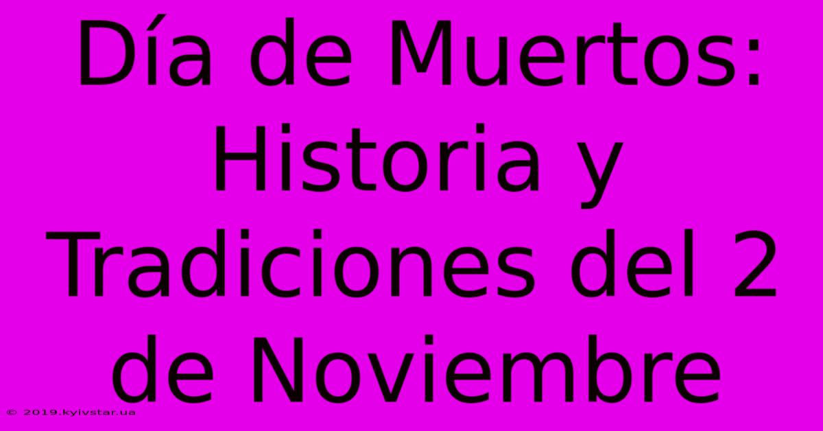 Día De Muertos: Historia Y Tradiciones Del 2 De Noviembre