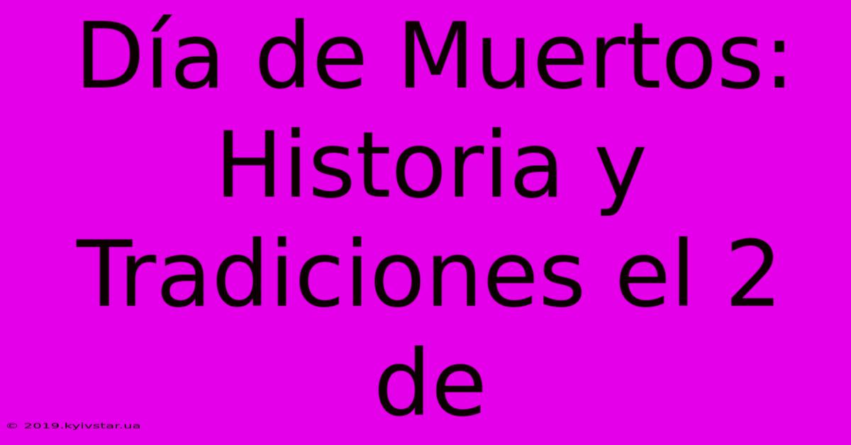 Día De Muertos: Historia Y Tradiciones El 2 De 