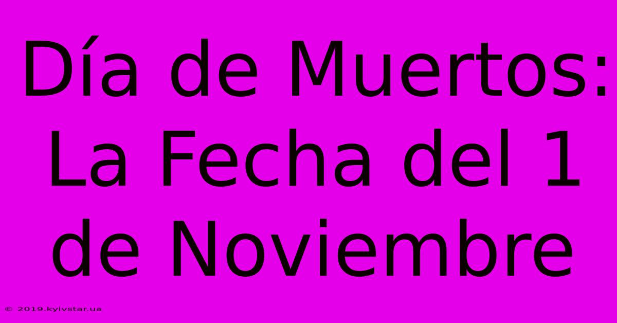 Día De Muertos: La Fecha Del 1 De Noviembre