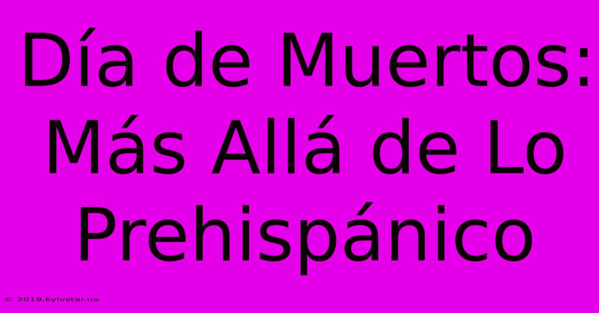 Día De Muertos: Más Allá De Lo Prehispánico