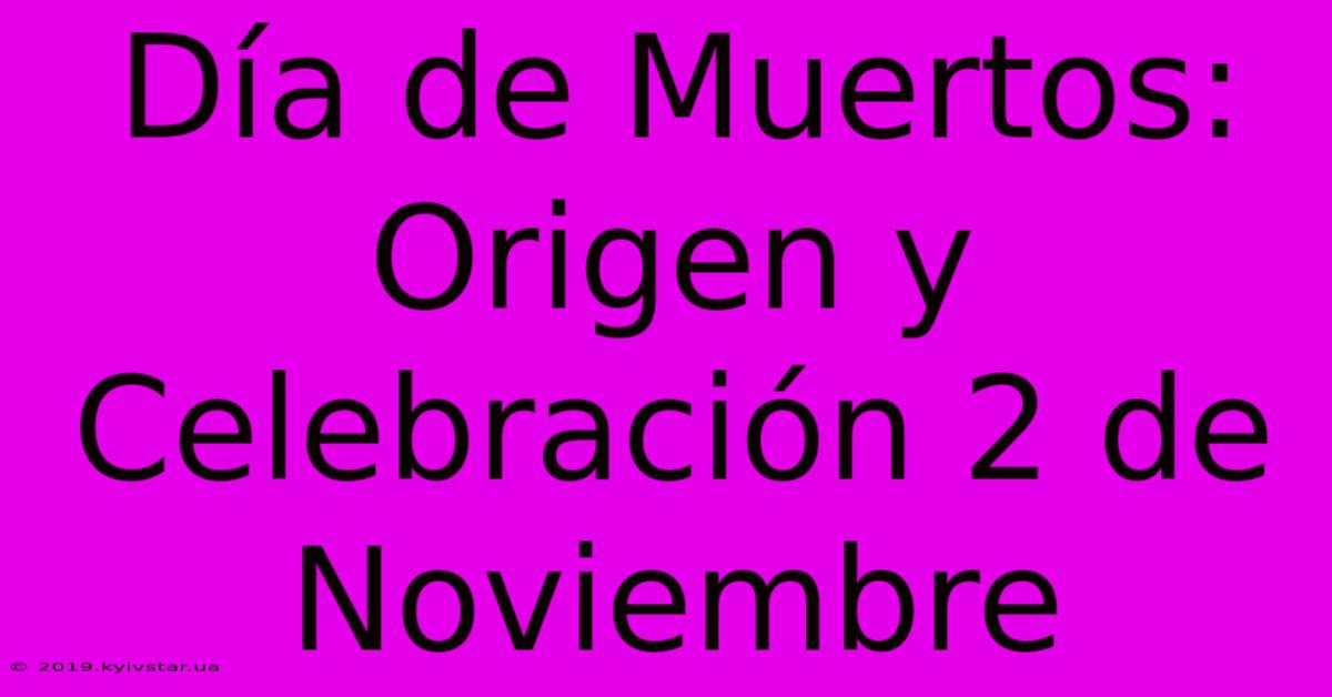 Día De Muertos: Origen Y Celebración 2 De Noviembre