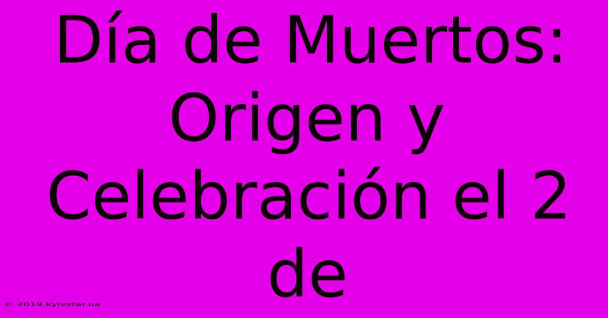 Día De Muertos: Origen Y Celebración El 2 De 