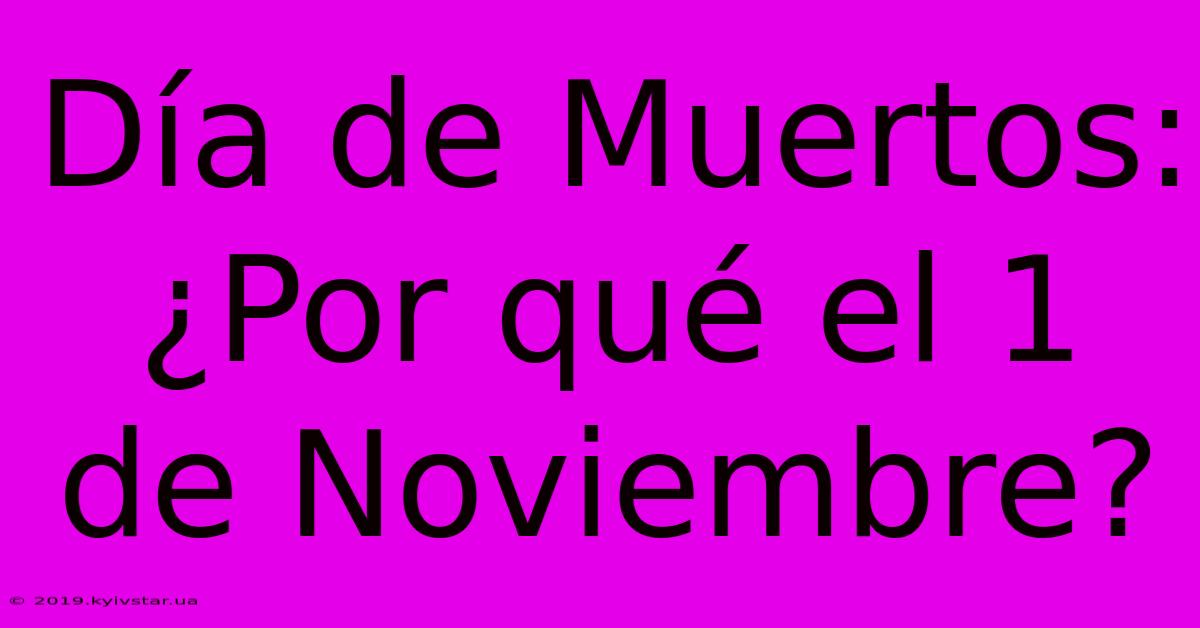 Día De Muertos: ¿Por Qué El 1 De Noviembre?