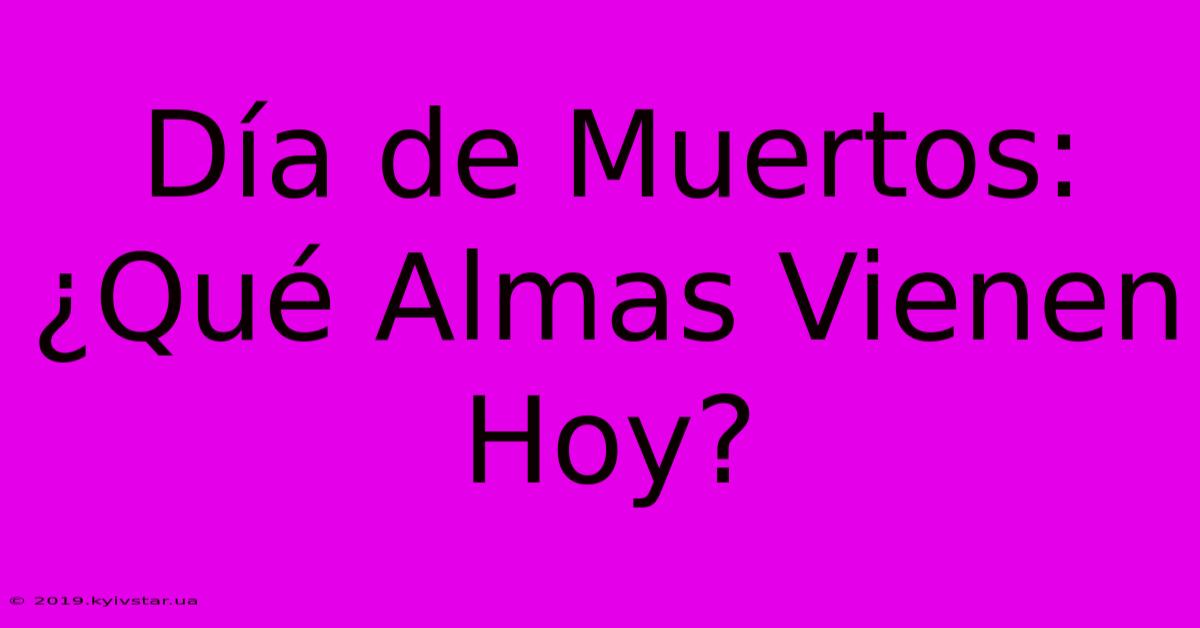 Día De Muertos: ¿Qué Almas Vienen Hoy?