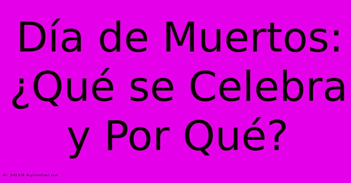 Día De Muertos: ¿Qué Se Celebra Y Por Qué? 