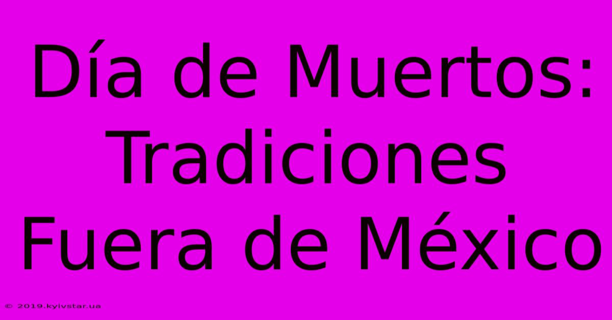 Día De Muertos: Tradiciones Fuera De México