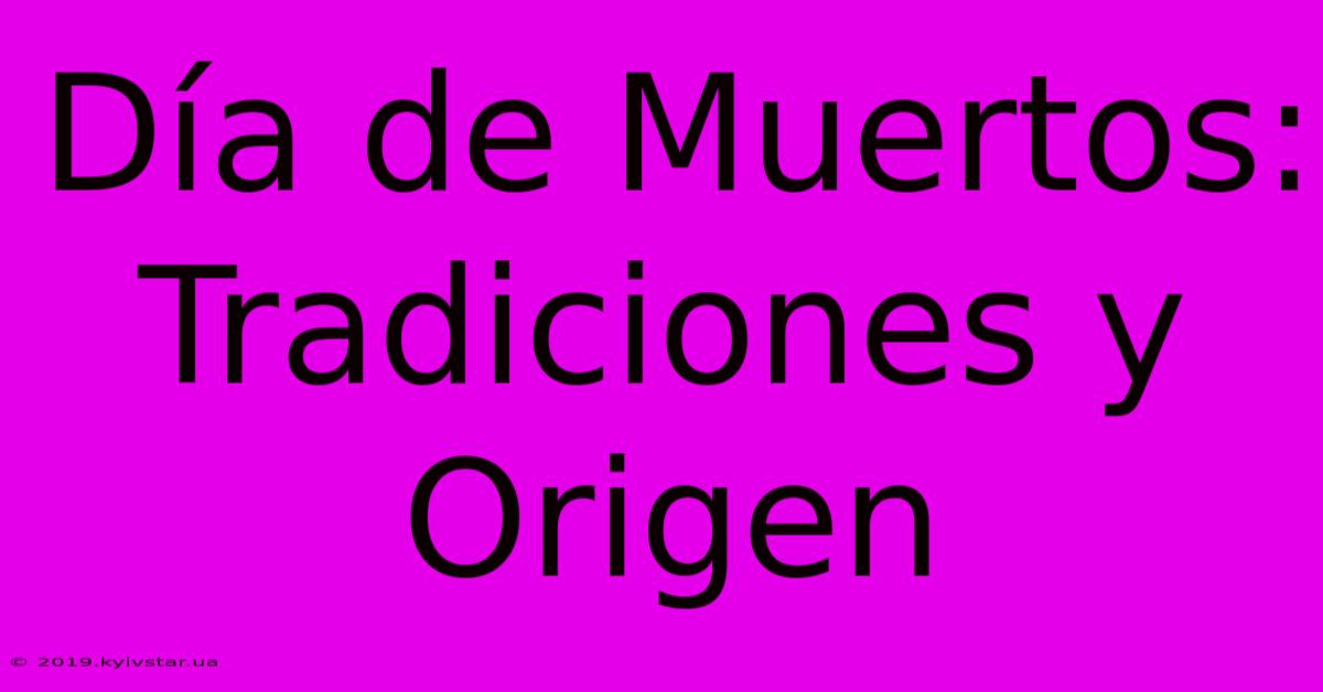 Día De Muertos: Tradiciones Y Origen