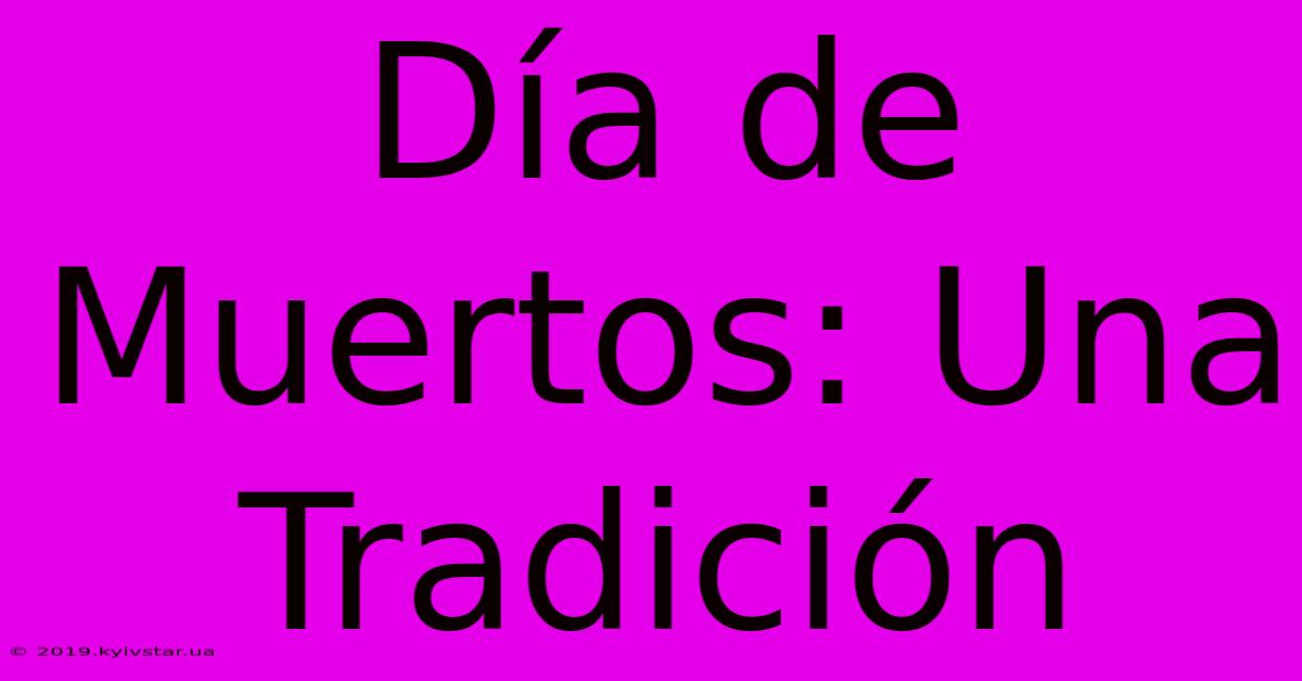 Día De Muertos: Una Tradición