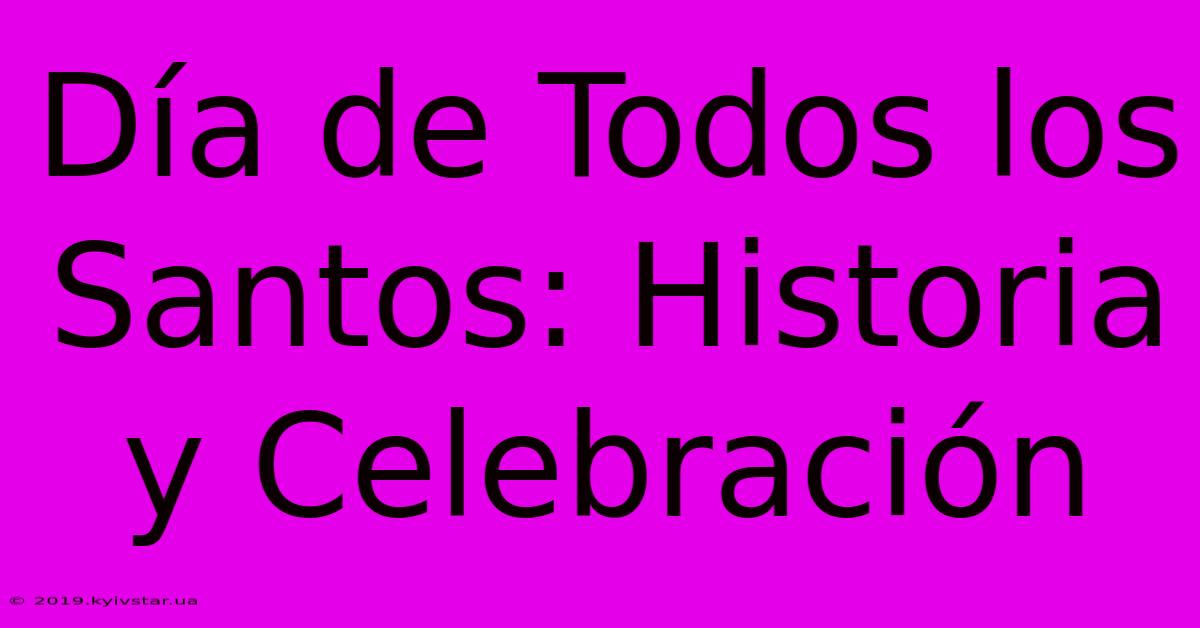 Día De Todos Los Santos: Historia Y Celebración