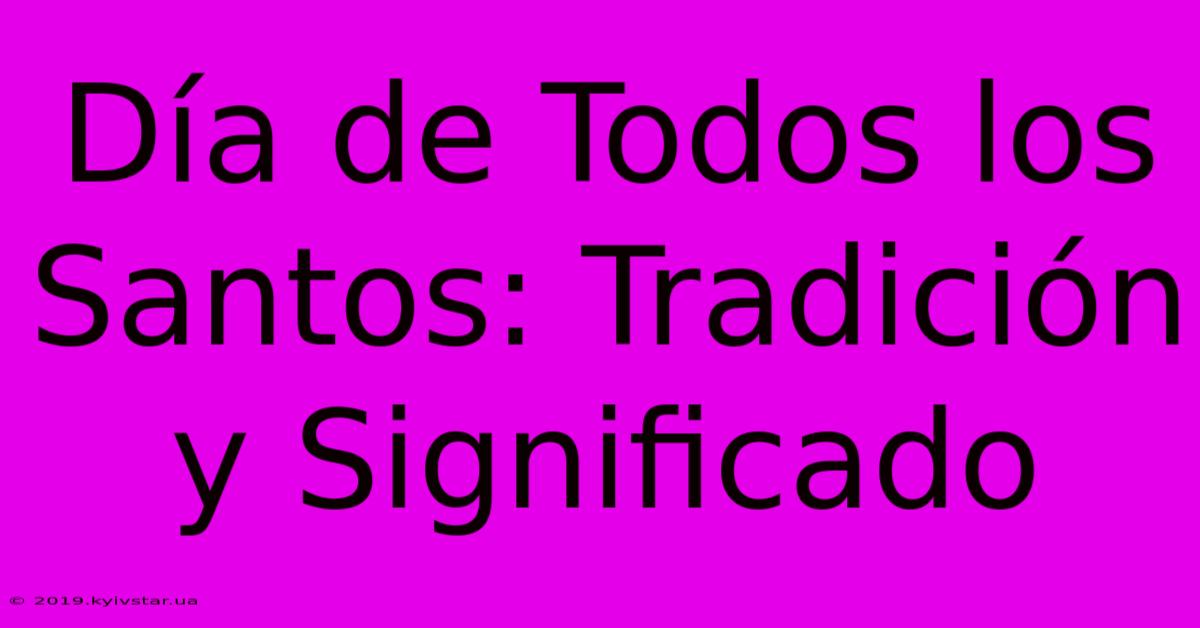 Día De Todos Los Santos: Tradición Y Significado