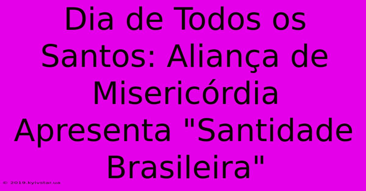 Dia De Todos Os Santos: Aliança De Misericórdia Apresenta 