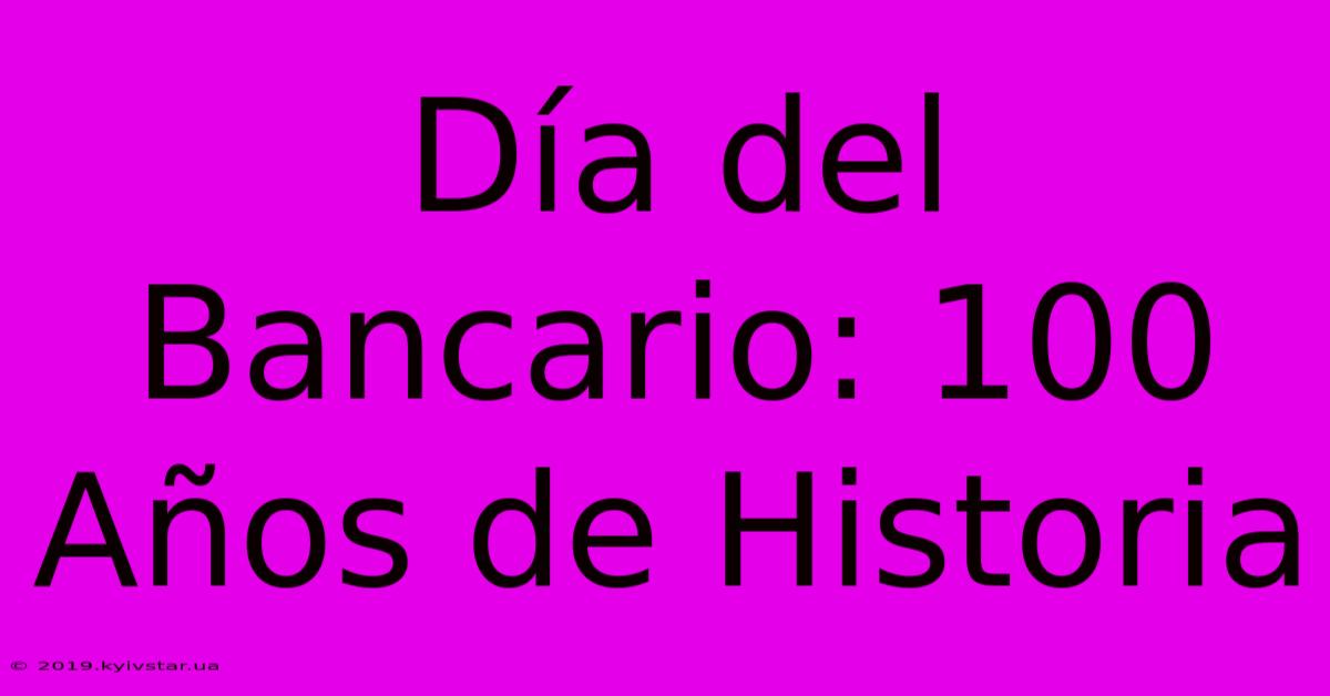 Día Del Bancario: 100 Años De Historia 