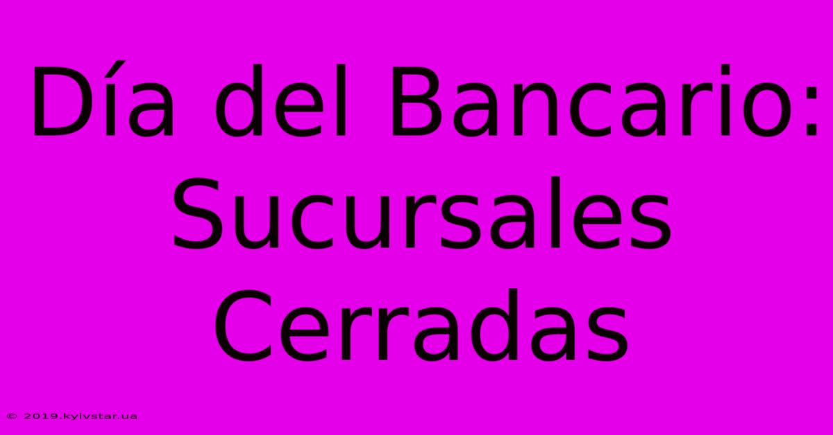 Día Del Bancario: Sucursales Cerradas