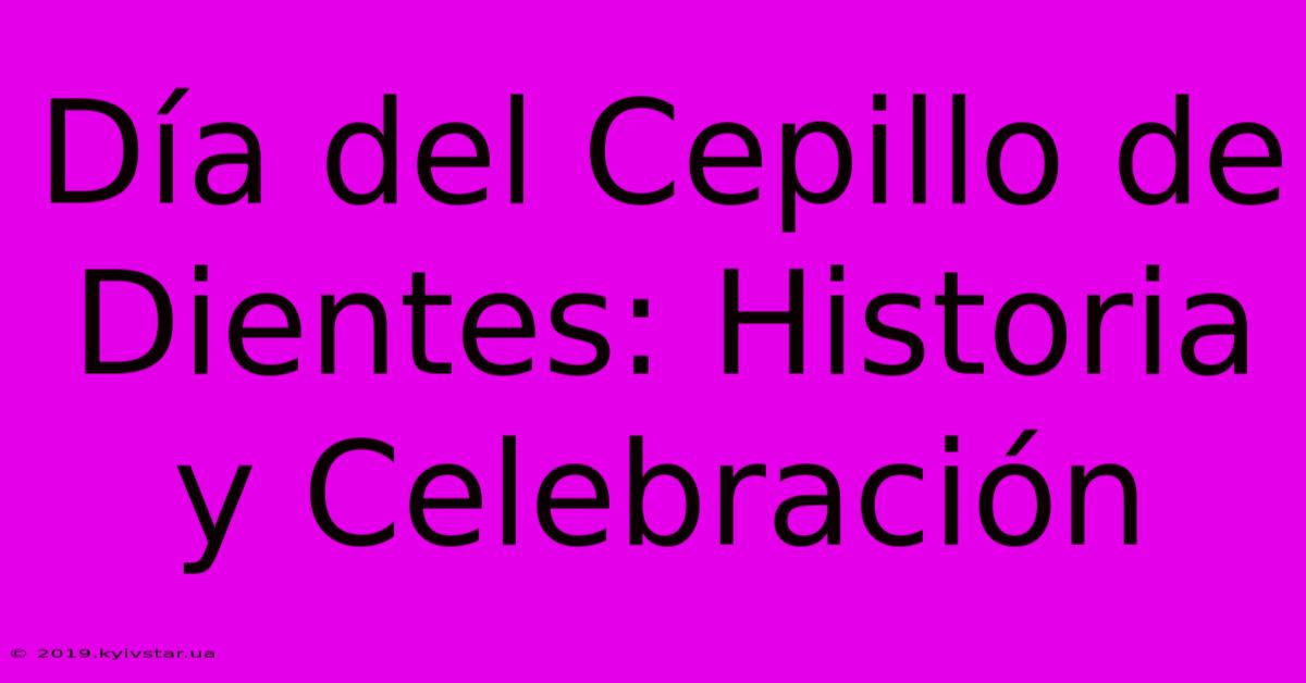 Día Del Cepillo De Dientes: Historia Y Celebración