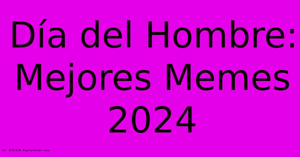 Día Del Hombre: Mejores Memes 2024