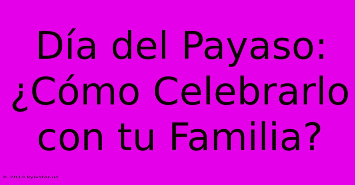 Día Del Payaso: ¿Cómo Celebrarlo Con Tu Familia? 