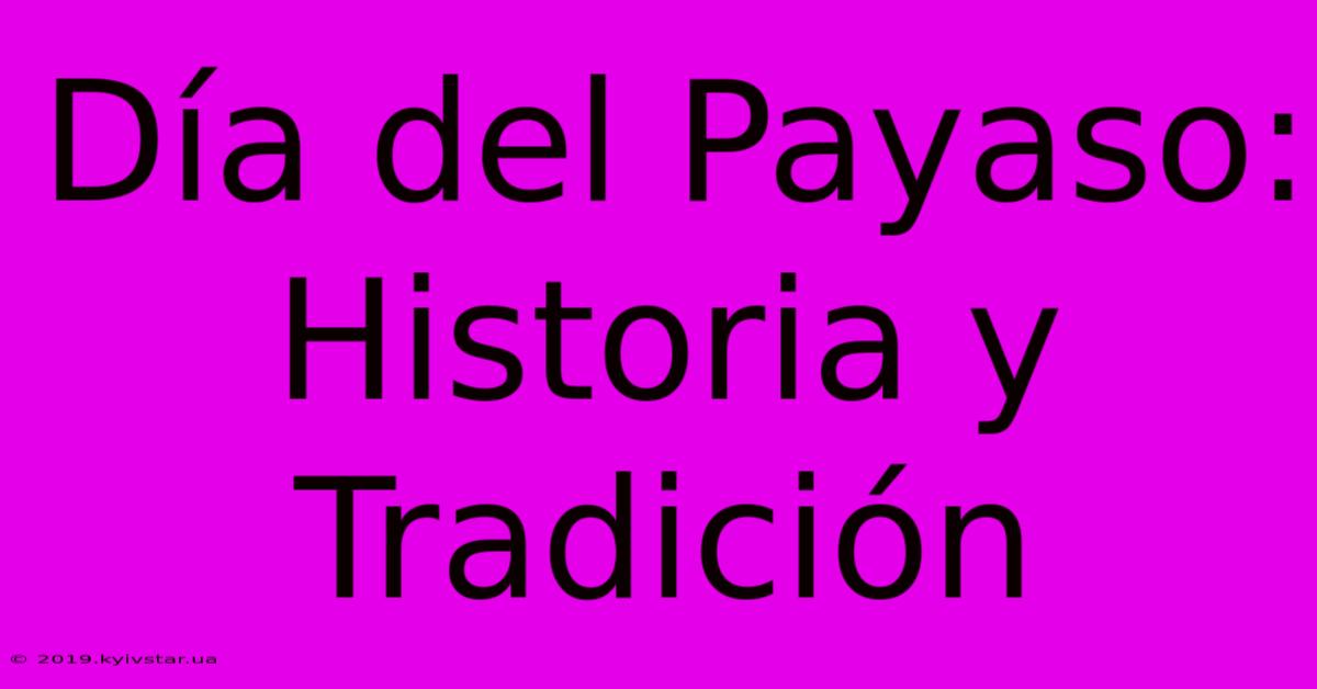 Día Del Payaso: Historia Y Tradición