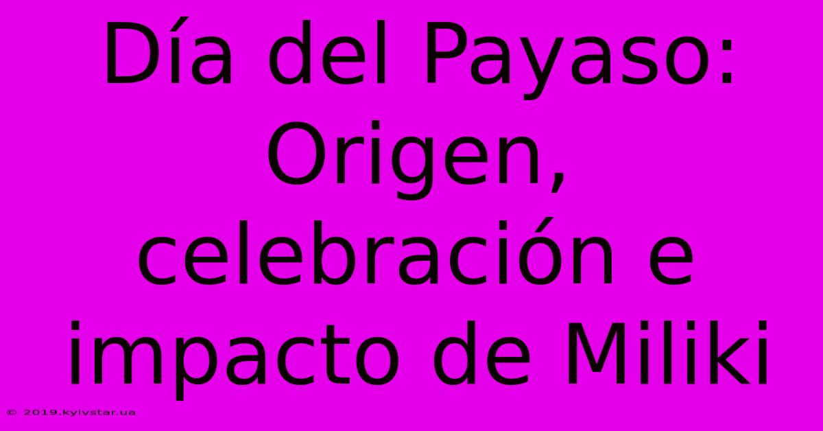 Día Del Payaso: Origen, Celebración E Impacto De Miliki