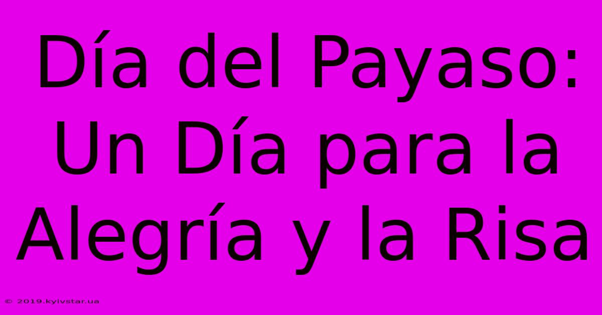 Día Del Payaso: Un Día Para La Alegría Y La Risa