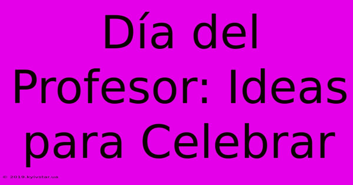 Día Del Profesor: Ideas Para Celebrar