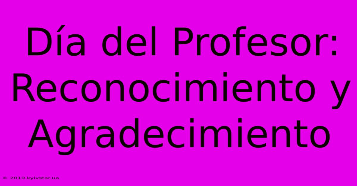 Día Del Profesor: Reconocimiento Y Agradecimiento