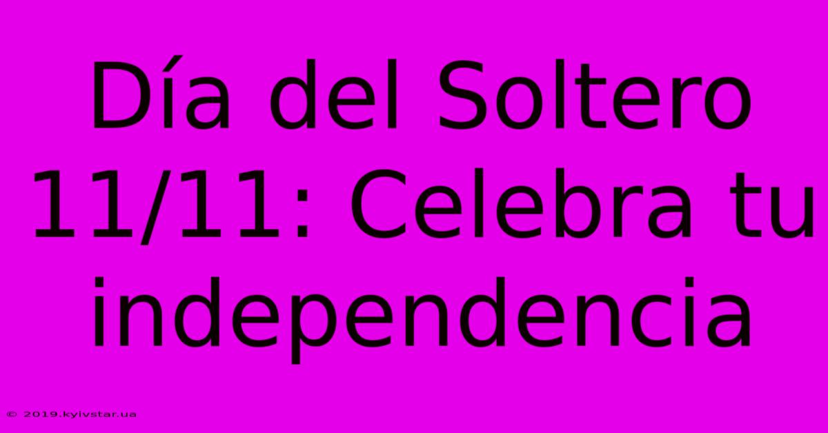 Día Del Soltero 11/11: Celebra Tu Independencia